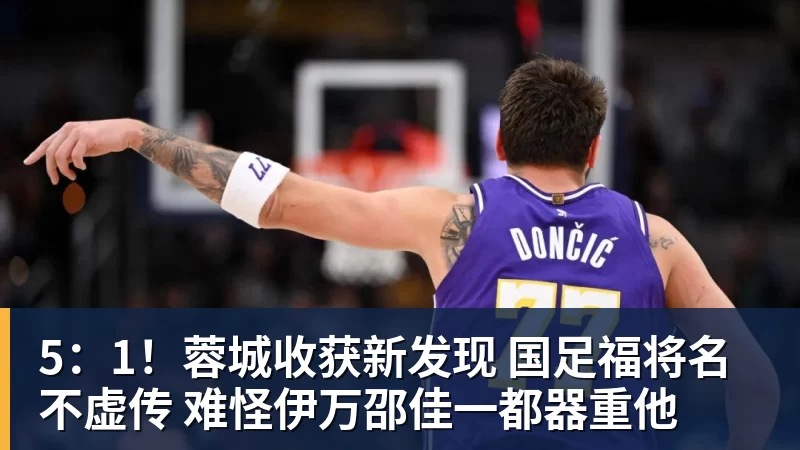 5:1!蓉城收获新发现 国足福将名不虚传 难怪伊万邵佳一都器重他