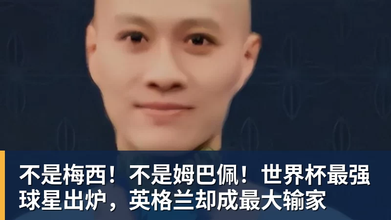 不是梅西！不是姆巴佩！世界杯最强球星出炉，英格兰却成最大输家