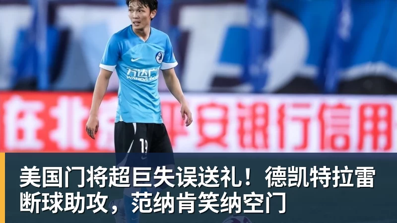 美国门将超巨失误送礼！德凯特拉雷断球助攻，范纳肯笑纳空门