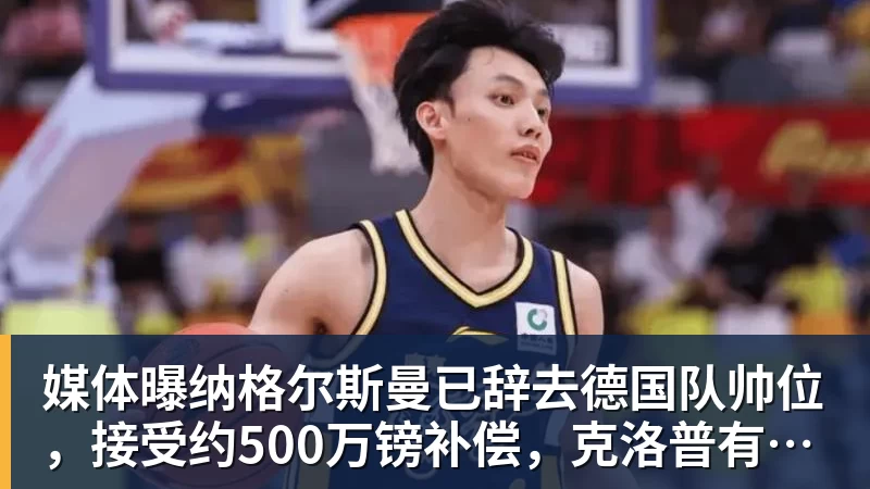 媒体曝纳格尔斯曼已辞去德国队帅位，接受约500万镑补偿，克洛普有望救火