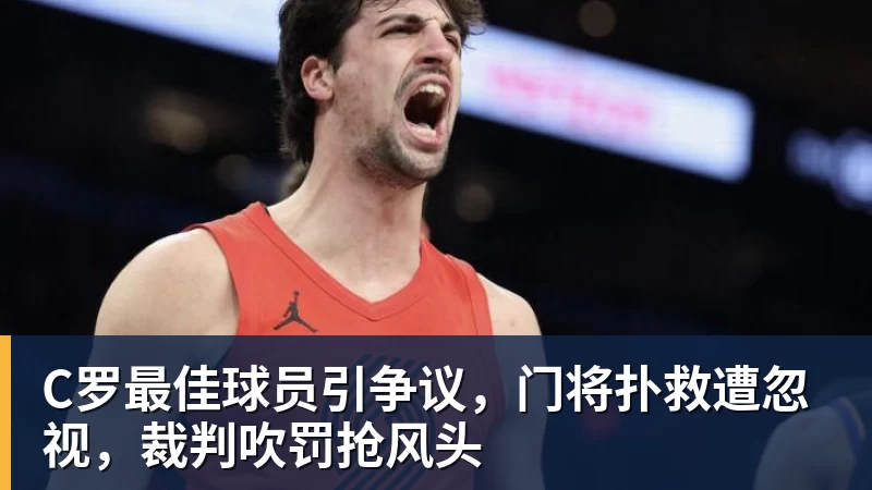 C罗最佳球员引争议，门将扑救遭忽视，裁判吹罚抢风头