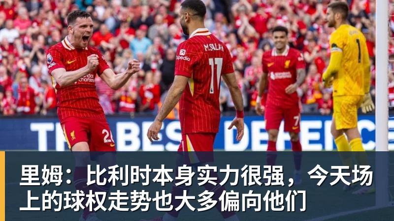 澳门十大正规电子游戏平台里姆：比利时本身实力很强，今天场上的球权走势也大多偏向他们