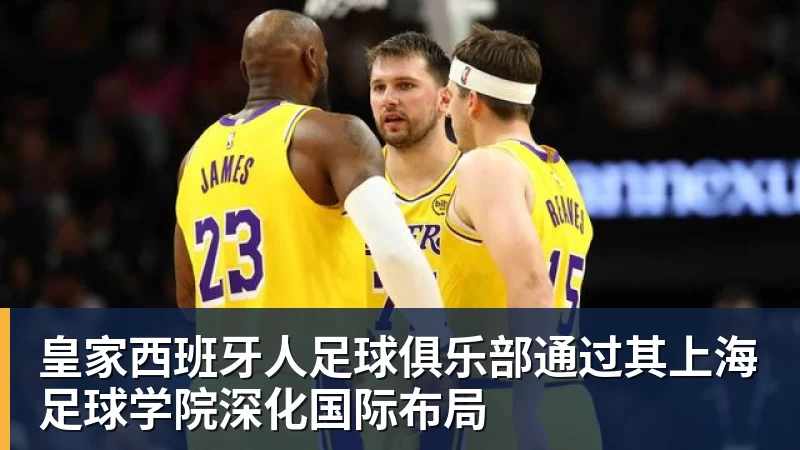 澳门十大正规电子游戏平台皇家西班牙人足球俱乐部通过其上海足球学院深化国际布局