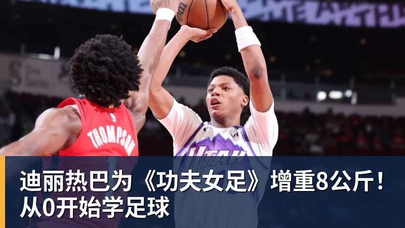 澳门十大正规电子游戏平台迪丽热巴为《功夫女足》增重8公斤！从0开始学足球