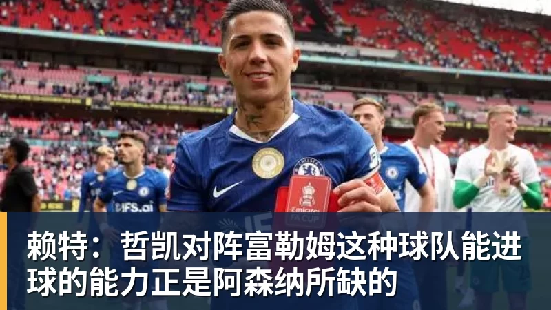 澳门十大正规电子游戏平台赖特:哲凯对阵富勒姆这种球队能进球的能力正是阿森纳所缺的