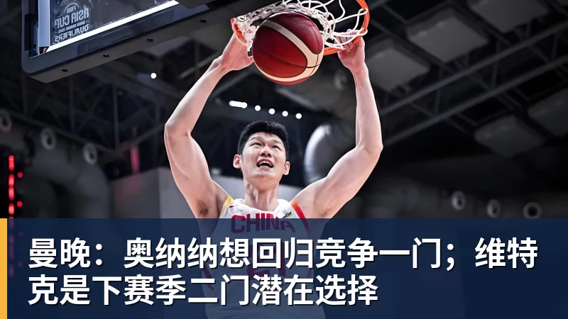 澳门十大正规电子游戏平台曼晚:奥纳纳想回归竞争一门;维特克是下赛季二门潜在选择