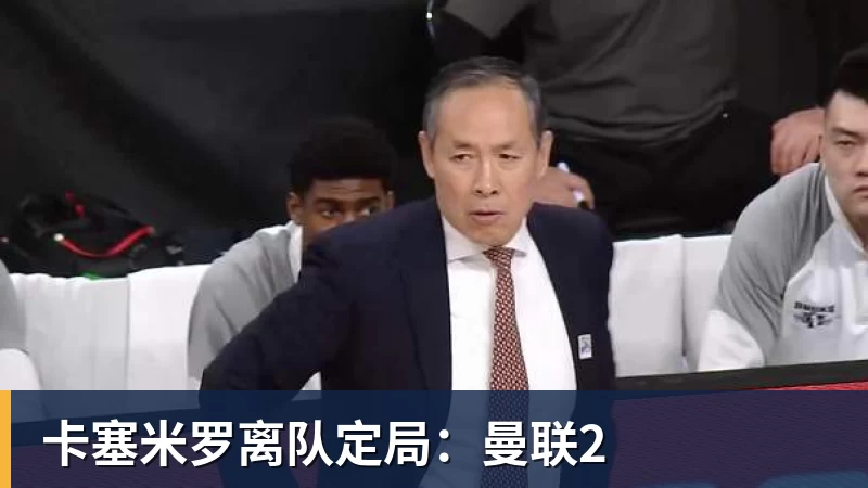 澳门十大正规电子游戏平台卡塞米罗离队定局：曼联2