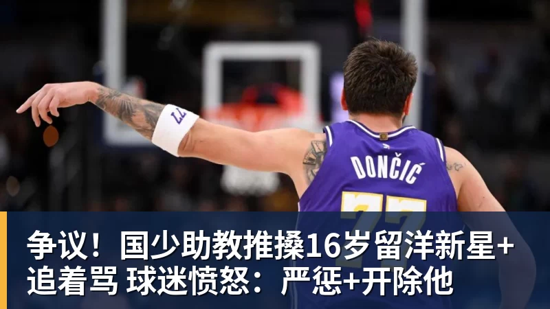 澳门十大正规电子游戏平台争议！国少助教推搡16岁留洋新星+追着骂 球迷愤怒：严惩+开除他