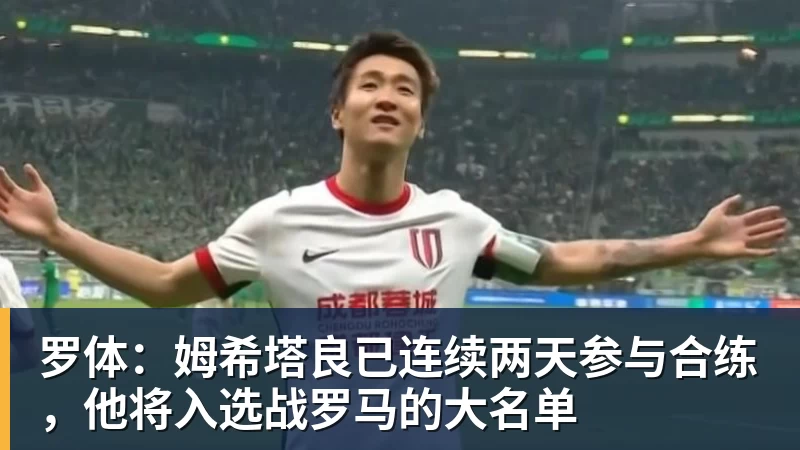 澳门十大正规电子游戏平台罗体：姆希塔良已连续两天参与合练，他将入选战罗马的大名单