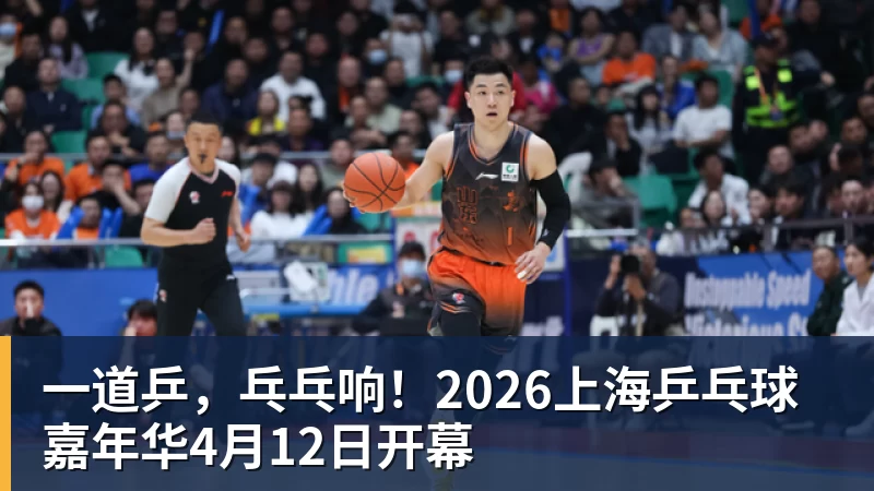 澳门十大正规电子游戏平台一道乒，乓乓响！2026上海乒乓球嘉年华4月12日开幕
