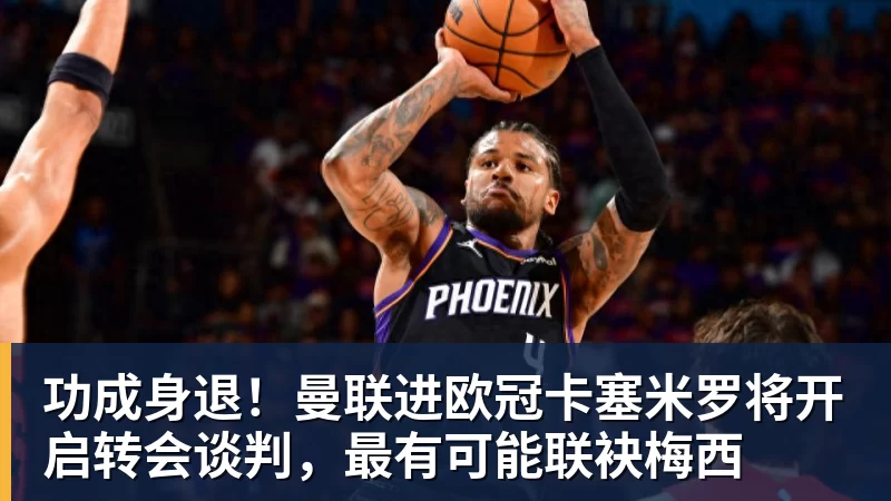 澳门十大正规电子游戏平台功成身退!曼联进欧冠卡塞米罗将开启转会谈判,最有可能联袂梅西