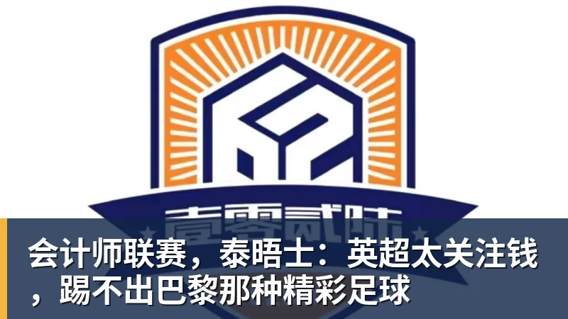 澳门十大正规电子游戏平台会计师联赛,泰晤士:英超太关注钱,踢不出巴黎那种精彩足球