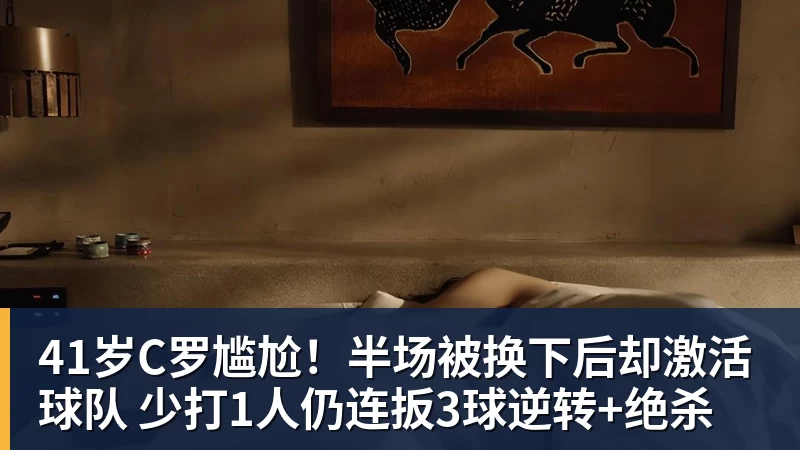 澳门十大正规电子游戏平台41岁C罗尴尬！半场被换下后却激活球队 少打1人仍连扳3球逆转+绝杀
