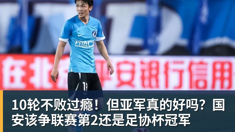 澳门十大正规电子游戏平台10轮不败过瘾！但亚军真的好吗？国安该争联赛第2还是足协杯冠军