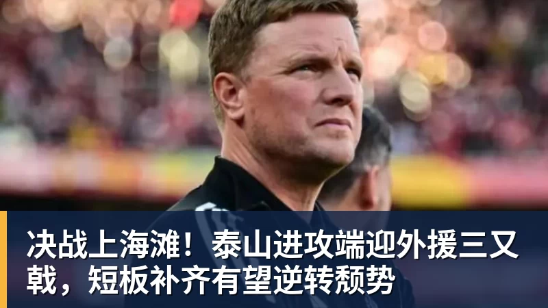 澳门十大正规电子游戏平台决战上海滩！泰山进攻端迎外援三又戟，短板补齐有望逆转颓势