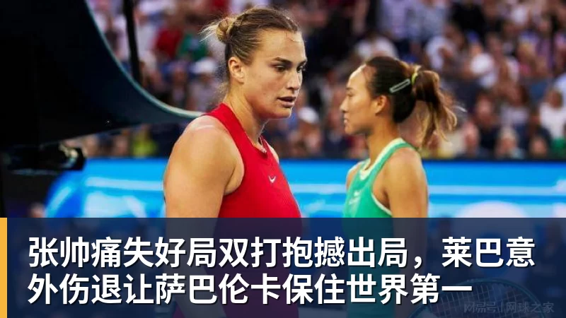 澳门十大正规电子游戏平台张帅痛失好局双打抱撼出局，莱巴意外伤退让萨巴伦卡保住世界第一