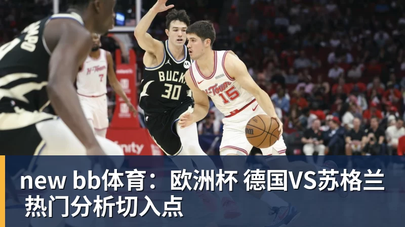 澳门十大正规电子游戏平台new bb体育：欧洲杯 德国VS苏格兰 热门分析切入点