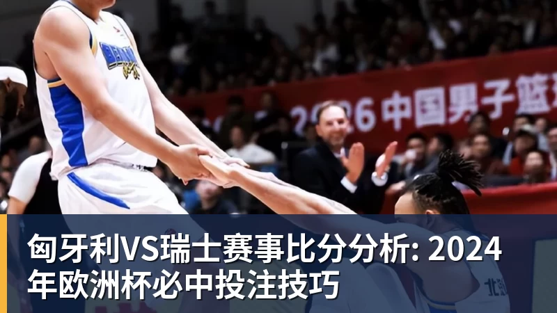 澳门十大正规电子游戏平台匈牙利VS瑞士赛事比分分析: 2024年欧洲杯必中投注技巧