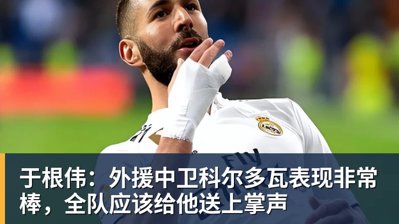 澳门十大正规电子游戏平台于根伟：外援中卫科尔多瓦表现非常棒，全队应该给他送上掌声