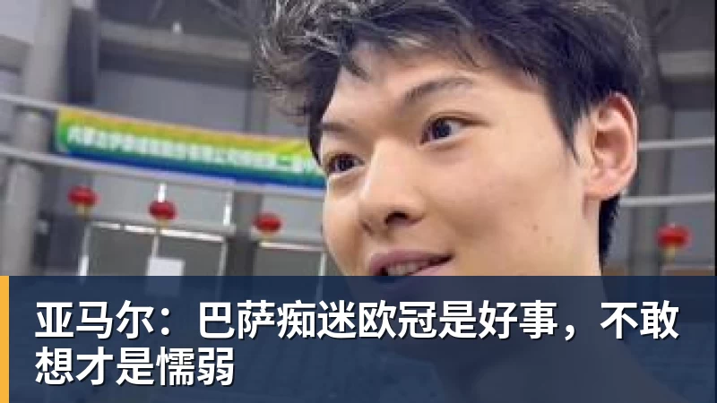 澳门十大正规电子游戏平台亚马尔：巴萨痴迷欧冠是好事，不敢想才是懦弱
