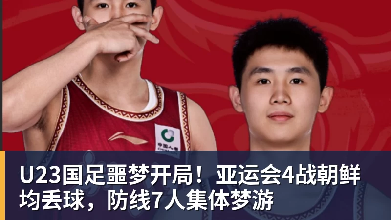 澳门十大正规电子游戏平台U23国足噩梦开局！亚运会4战朝鲜均丢球，防线7人集体梦游