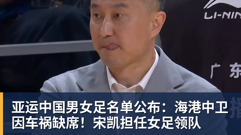 澳门十大正规电子游戏平台亚运中国男女足名单公布：海港中卫因车祸缺席！宋凯担任女足领队