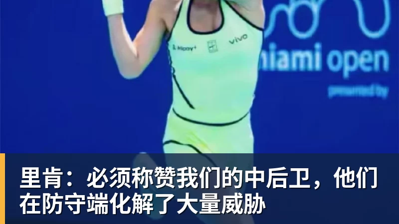 澳门十大正规电子游戏平台里肯：必须称赞我们的中后卫，他们在防守端化解了大量威胁