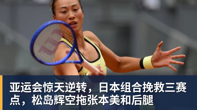 澳门十大正规电子游戏平台亚运会惊天逆转，日本组合挽救三赛点，松岛辉空拖张本美和后腿