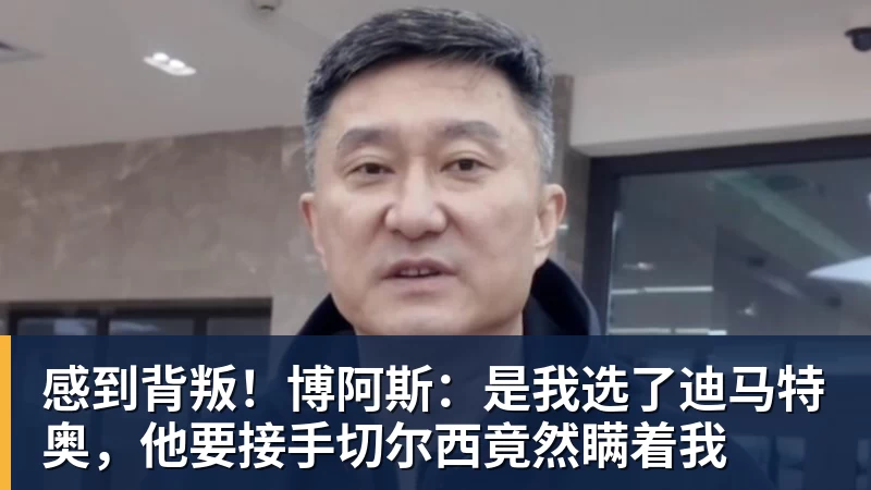 澳门十大正规电子游戏平台感到背叛！博阿斯：是我选了迪马特奥，他要接手切尔西竟然瞒着我
