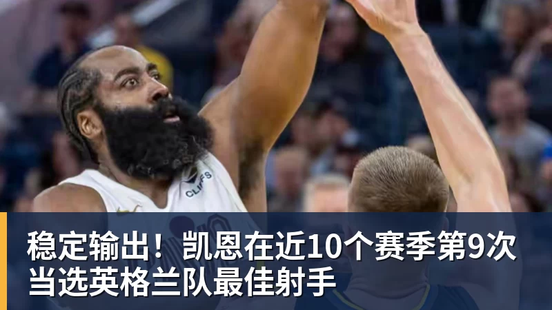 澳门十大正规电子游戏平台稳定输出！凯恩在近10个赛季第9次当选英格兰队最佳射手