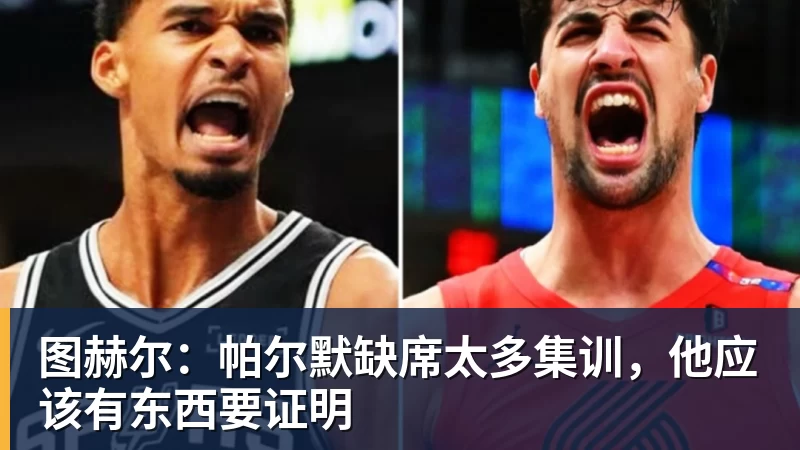 澳门十大正规电子游戏平台图赫尔：帕尔默缺席太多集训，他应该有东西要证明