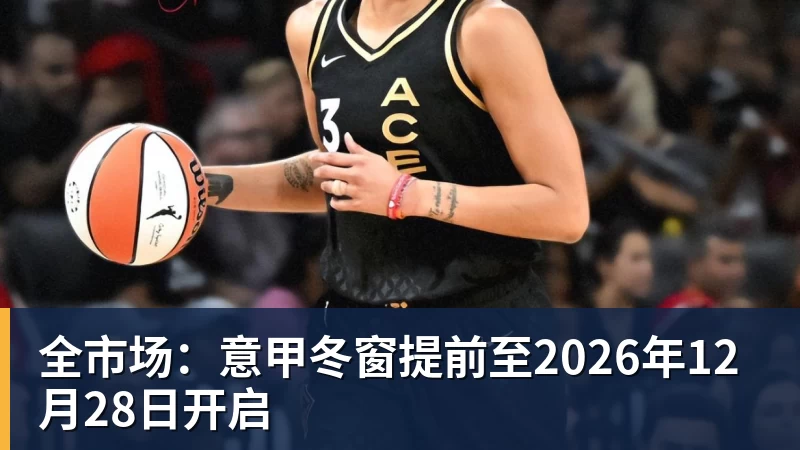 澳门十大正规电子游戏平台全市场：意甲冬窗提前至2026年12月28日开启