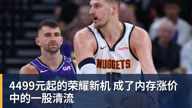 澳门十大正规电子游戏平台4499元起的荣耀新机 成了内存涨价中的一股清流