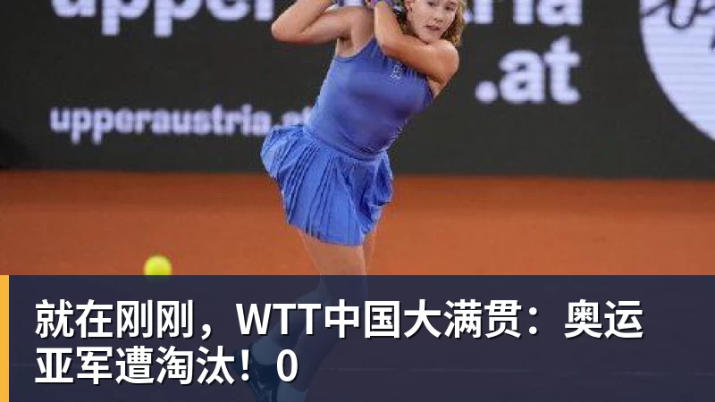 澳门十大正规电子游戏平台就在刚刚,WTT中国大满贯:奥运亚军遭淘汰!0