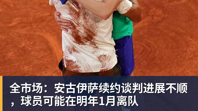 澳门十大正规电子游戏平台全市场：安古伊萨续约谈判进展不顺，球员可能在明年1月离队