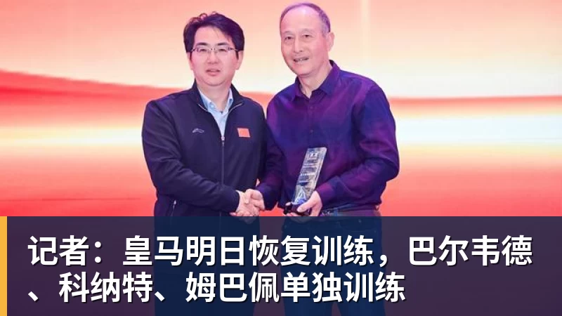 澳门十大正规电子游戏平台记者：皇马明日恢复训练，巴尔韦德、科纳特、姆巴佩单独训练
