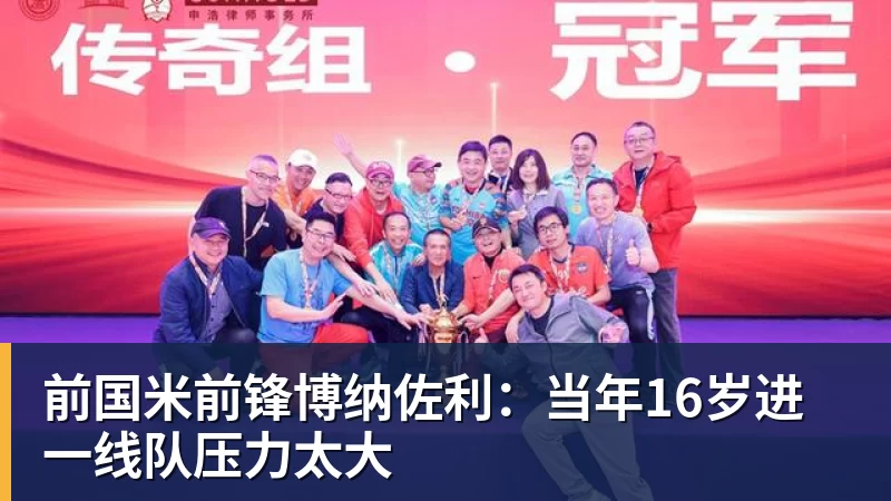 澳门十大正规电子游戏平台前国米前锋博纳佐利：当年16岁进一线队压力太大