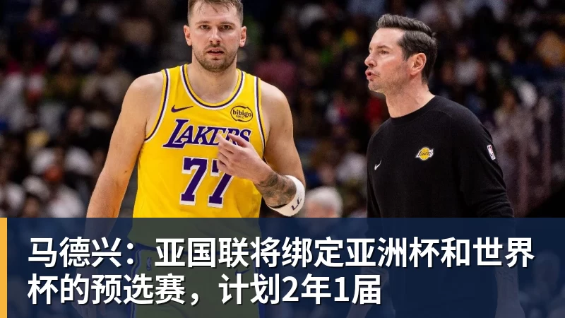 澳门十大正规电子游戏平台马德兴：亚国联将绑定亚洲杯和世界杯的预选赛，计划2年1届