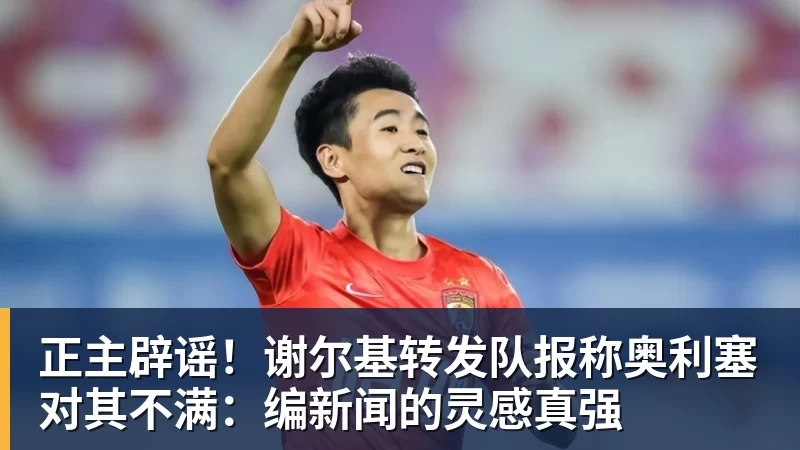 澳门十大正规电子游戏平台正主辟谣！谢尔基转发队报称奥利塞对其不满：编新闻的灵感真强