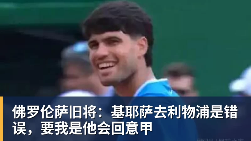 澳门十大正规电子游戏平台佛罗伦萨旧将：基耶萨去利物浦是错误，要我是他会回意甲