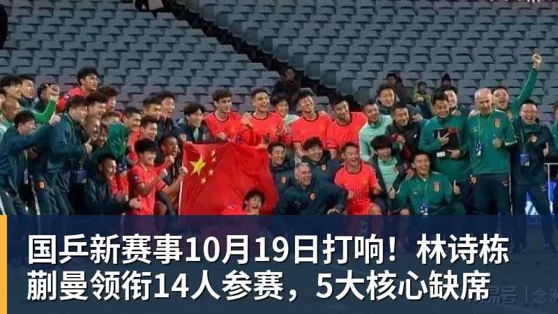 澳门十大正规电子游戏平台国乒新赛事10月19日打响!林诗栋蒯曼领衔14人参赛,5大核心缺席