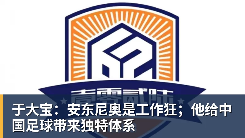 澳门十大正规电子游戏平台于大宝：安东尼奥是工作狂；他给中国足球带来独特体系