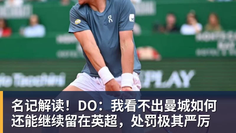 澳门十大正规电子游戏平台名记解读!DO:我看不出曼城如何还能继续留在英超,处罚极其严厉
