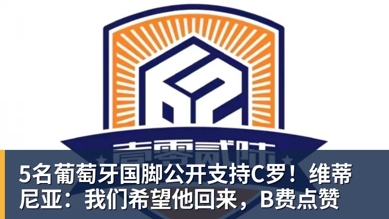 澳门十大正规电子游戏平台5名葡萄牙国脚公开支持C罗！维蒂尼亚：我们希望他回来，B费点赞