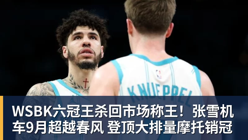 澳门十大正规电子游戏平台WSBK六冠王杀回市场称王！张雪机车9月超越春风 登顶大排量摩托销冠