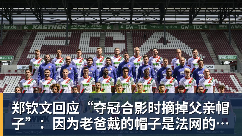 澳门十大正规电子游戏平台郑钦文回应“夺冠合影时摘掉父亲帽子”:因为老爸戴的帽子是法网的,现在是中网