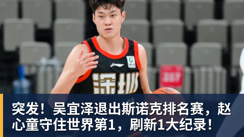 澳门十大正规电子游戏平台突发！吴宜泽退出斯诺克排名赛，赵心童守住世界第1，刷新1大纪录！