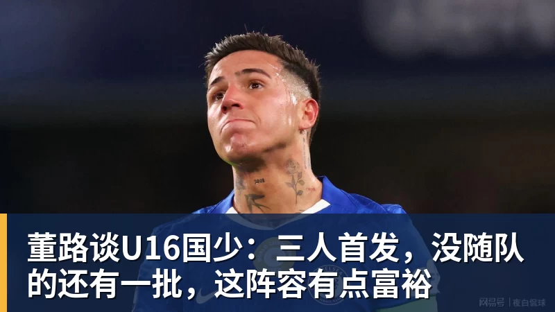 澳门十大正规电子游戏平台董路谈U16国少：三人首发，没随队的还有一批，这阵容有点富裕