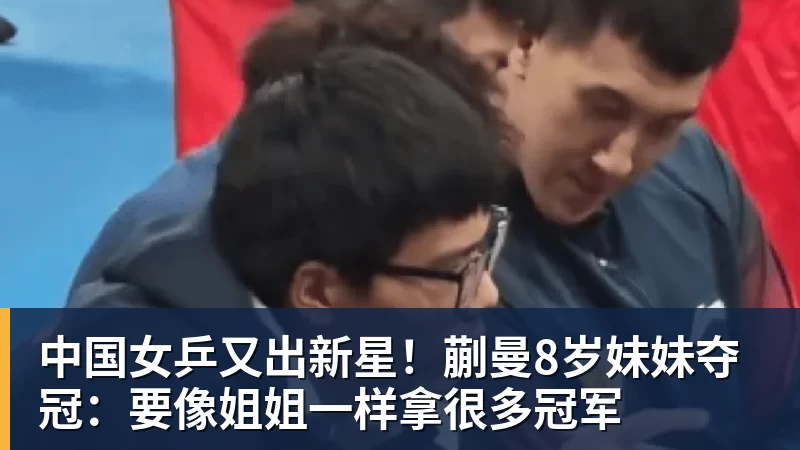 澳门十大正规电子游戏平台中国女乒又出新星!蒯曼8岁妹妹夺冠:要像姐姐一样拿很多冠军