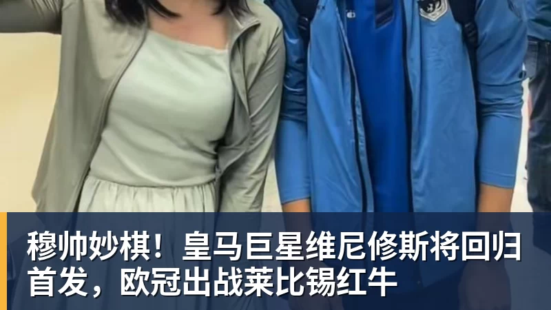 澳门十大正规电子游戏平台穆帅妙棋!皇马巨星维尼修斯将回归首发,欧冠出战莱比锡红牛